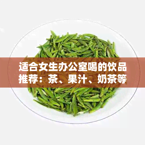 适合女生喝的饮品推荐：茶、果汁、奶茶等轻松享用