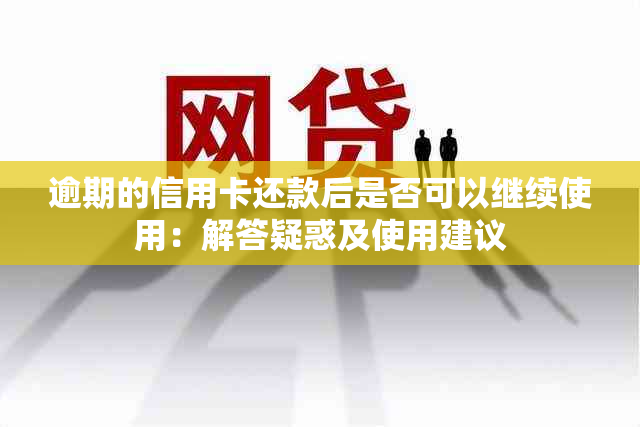 逾期的信用卡还款后是否可以继续使用：解答疑惑及使用建议