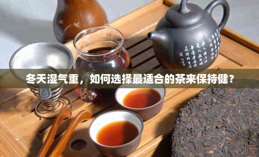 冬天湿气重，如何选择最适合的茶来保持健？