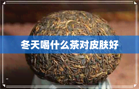 冬天喝什么茶对皮肤好