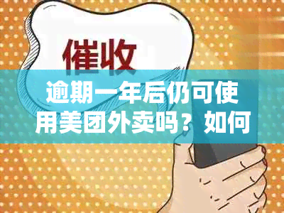 逾期一年后仍可使用美团外卖吗？如何解决逾期问题以继续使用美团外卖服务？