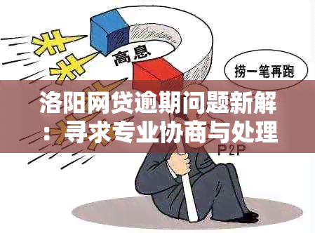 洛阳网贷逾期问题新解：寻求专业协商与处理机构，快速解决贷款困境