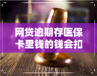 网贷逾期存医保卡里钱的钱会扣吗安全吗