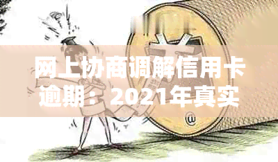 网上协商调解信用卡逾期：2021年真实操作指南