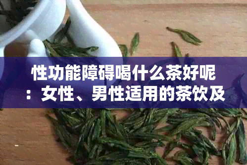 性功能障碍喝什么茶好呢：女性、男性适用的茶饮及泡法解析