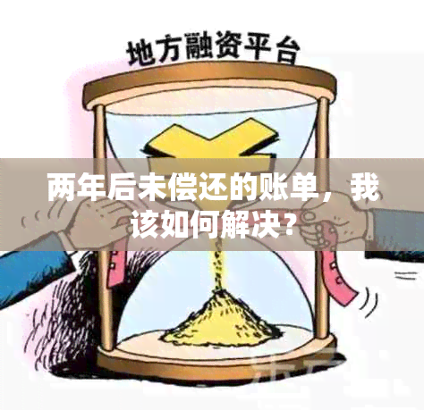 两年后未偿还的账单，我该如何解决？