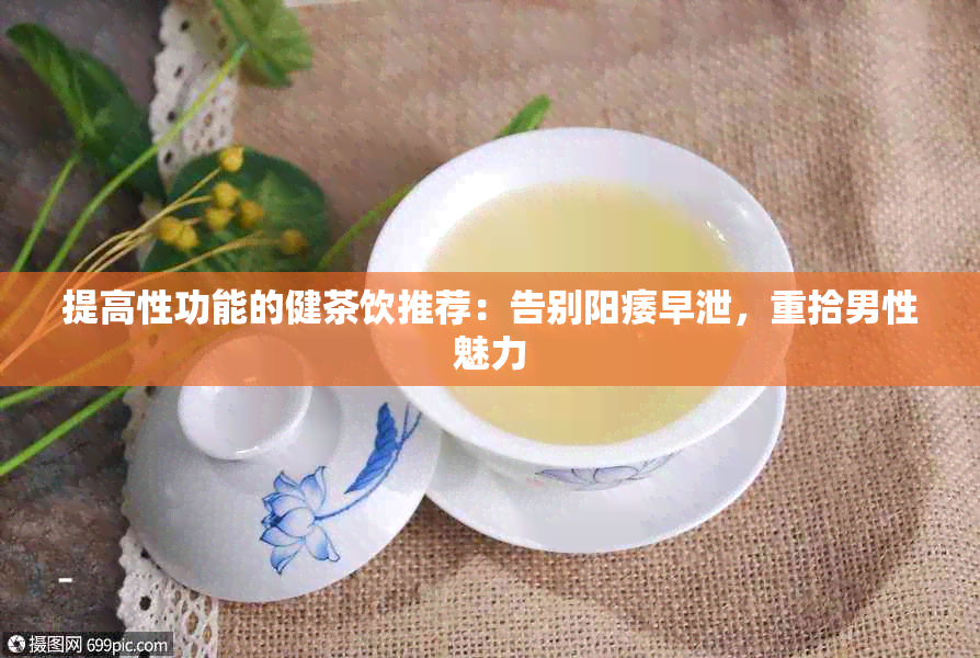 提高性功能的健茶饮推荐：告别阳痿早泄，重拾男性魅力