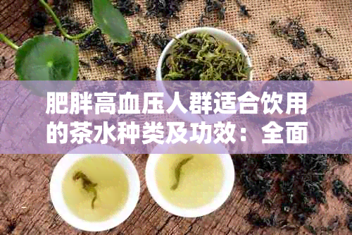 肥胖高血压人群适合饮用的茶水种类及功效：全面解决用户疑问