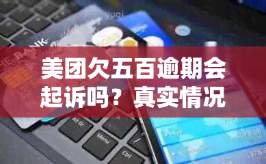 美团欠五百逾期会起诉吗？真实情况揭秘！