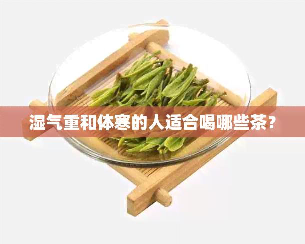 湿气重和体寒的人适合喝哪些茶？