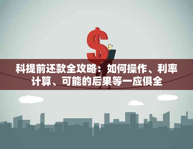 科提前还款全攻略：如何操作、利率计算、可能的后果等一应俱全