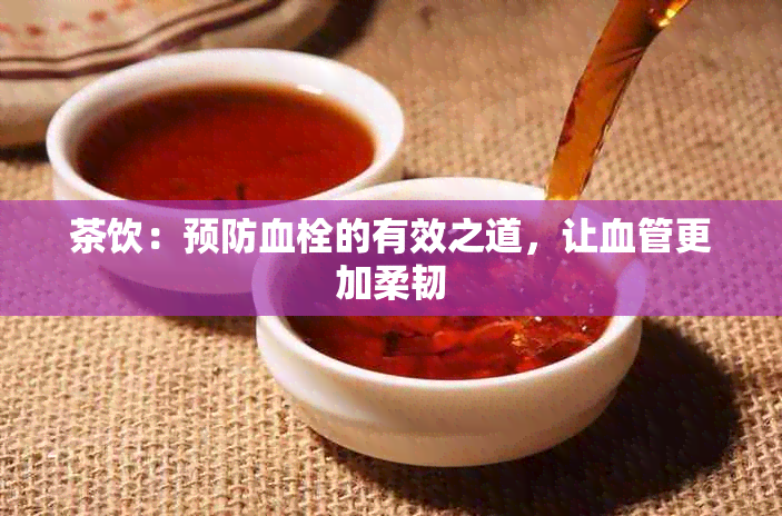 茶饮：预防血栓的有效之道，让血管更加柔韧