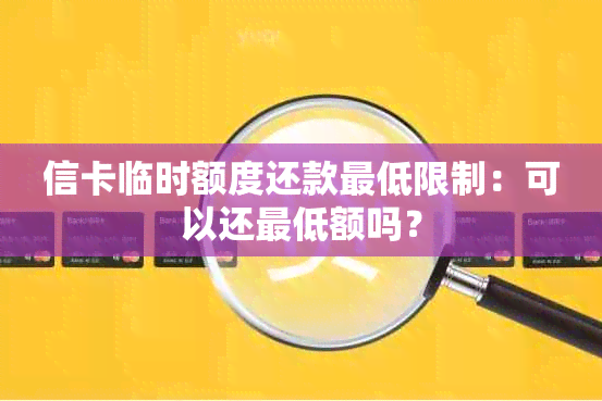 信卡临时额度还款更低限制：可以还更低额吗？