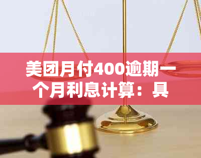 美团月付400逾期一个月利息计算：具体金额是多少？