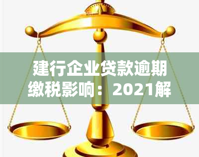 建行企业贷款逾期缴税影响：2021解决方案与一天逾期的影响