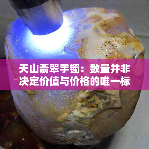 天山翡翠手镯：数量并非决定价值与价格的唯一标准