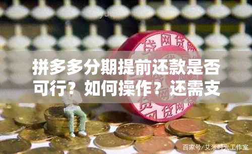 拼多多分期提前还款是否可行？如何操作？还需支付利息吗？