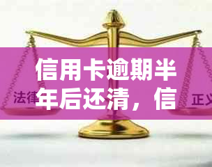 信用卡逾期半年后还清，信用记录是否受到影响及其它可能的后果？