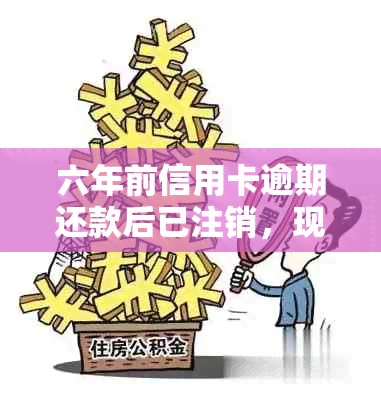 六年前信用卡逾期还款后已注销，现在如何处理？