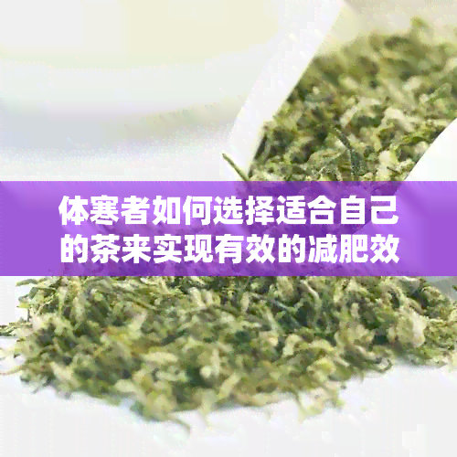 体寒者如何选择适合自己的茶来实现有效的减肥效果：一篇全面指南