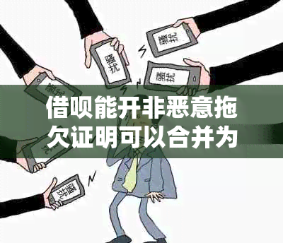 借呗能开非恶意拖欠证明可以合并为一个借呗能开非恶意拖欠证明吗？。