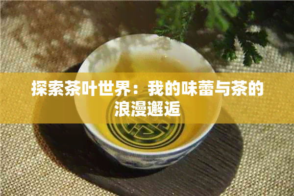 探索茶叶世界：我的味蕾与茶的浪漫邂逅