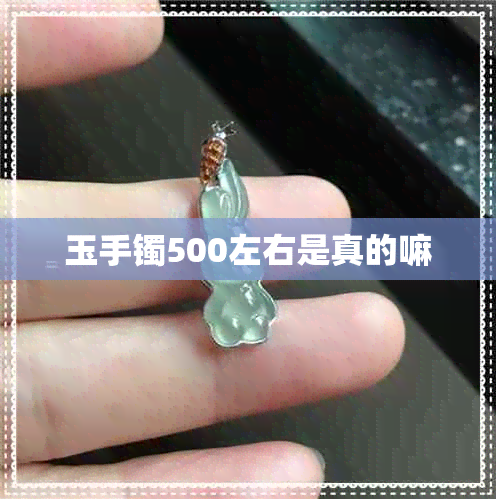 玉手镯500左右是真的嘛