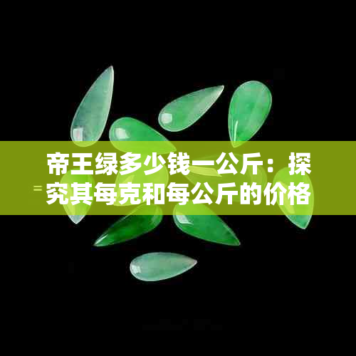 帝王绿多少钱一公斤：探究其每克和每公斤的价格及价值