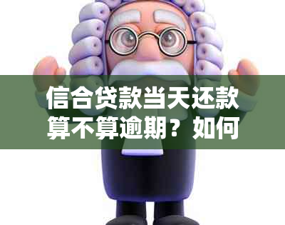 信合贷款当天还款算不算逾期？如何避免逾期还款？