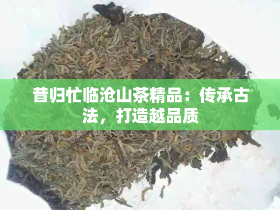 昔归忙临沧山茶精品：传承古法，打造越品质