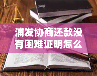 浦发协商还款没有困难证明怎么办？怎么开？