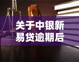 关于中银新易贷逾期后协商还款的主动操作指南