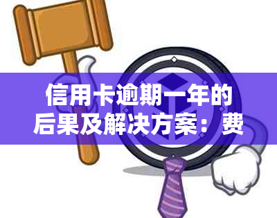 信用卡逾期一年的后果及解决方案：费用、信用记录影响全面解析