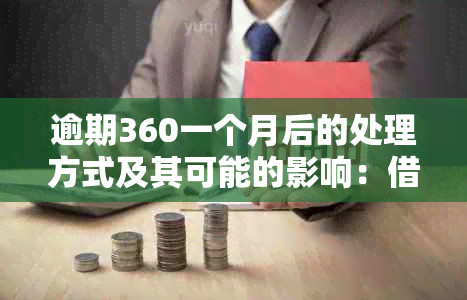 逾期360一个月后的处理方式及其可能的影响：借条、借款、怎么办？