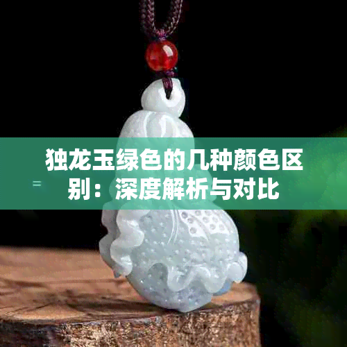 独龙玉绿色的几种颜 *** 别：深度解析与对比