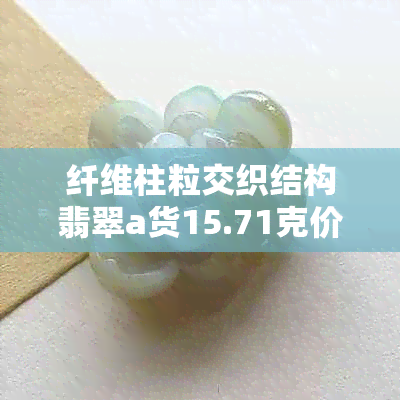 纤维柱粒交织结构翡翠a货15.71克价位查询，好翡翠吗？