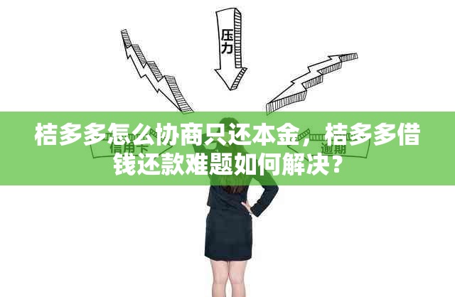 桔多多怎么协商只还本金，桔多多借钱还款难题如何解决？