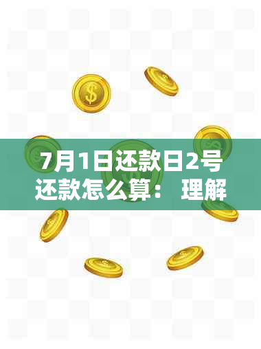 7月1日还款日2号还款怎么算： 理解利息、日期与逾期责任