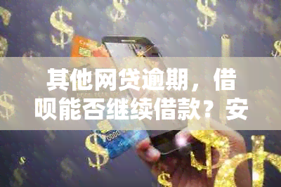 其他网贷逾期，借呗能否继续借款？安全吗？