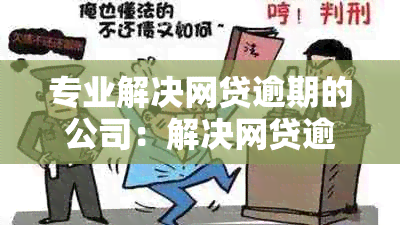 专业解决网贷逾期的公司：解决网贷逾期难题，提供专业服务