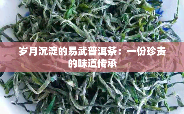 岁月沉淀的易武普洱茶：一份珍贵的味道传承