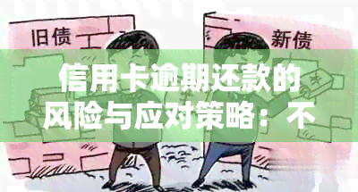 信用卡逾期还款的风险与应对策略：不还会产生什么后果？