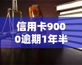 信用卡9000逾期1年半：处理建议与可能后果