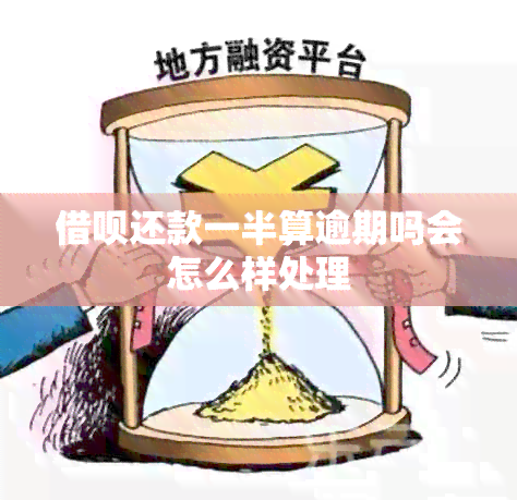 借呗还款一半算逾期吗会怎么样处理