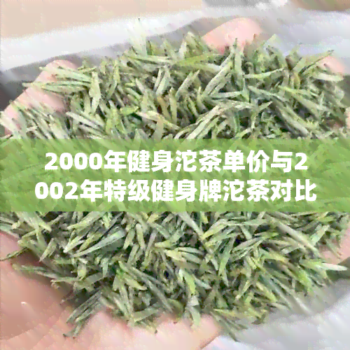 2000年健身沱茶单价与2002年特级健身牌沱茶对比