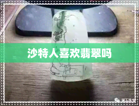 沙特人喜欢翡翠吗