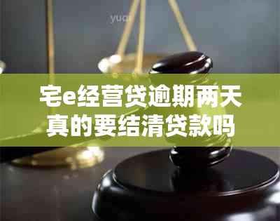 宅e经营贷逾期两天真的要结清贷款吗？