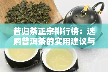 昔归茶正宗排行榜：选购普洱茶的实用建议与推荐