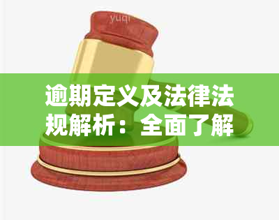 逾期定义及法律法规解析：全面了解逾期行为的法律责任和应对措