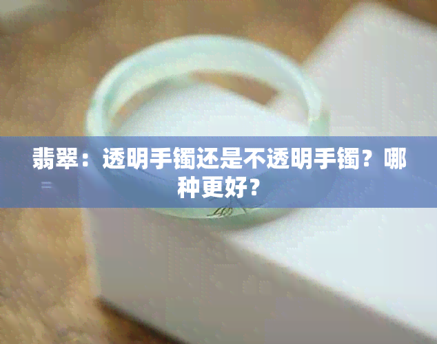 翡翠：透明手镯还是不透明手镯？哪种更好？